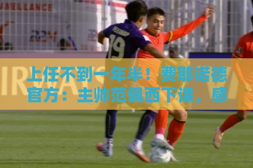 上任不到一年半!费耶诺德官方:主帅范佩西下课,感谢他的贡献 上任不到一年半!费耶诺德官方:主帅范佩西下课,感谢他的贡献