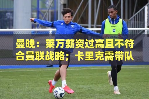 曼晚:莱万薪资过高且不符合曼联战略;卡里克需带队接近夺冠目标 曼晚:莱万薪资过高且不符合曼联战略;卡里克需带队接近夺冠目标