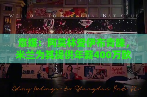 意媒:阿莫林受伊布青睐,米兰为其提供年薪400万欧的2+1合同 意媒:阿莫林受伊布青睐,米兰为其提供年薪400万欧的2+1合同
