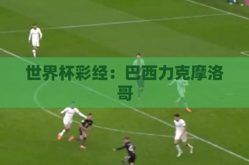 世界杯彩经：巴西力克摩洛哥