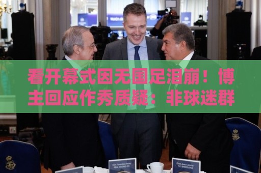 看开幕式因无国足泪崩！博主回应作秀质疑：非球迷群体很难体会