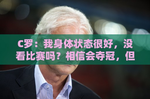 C罗：我身体状态很好，没看比赛吗？相信会夺冠，但要一步一步来