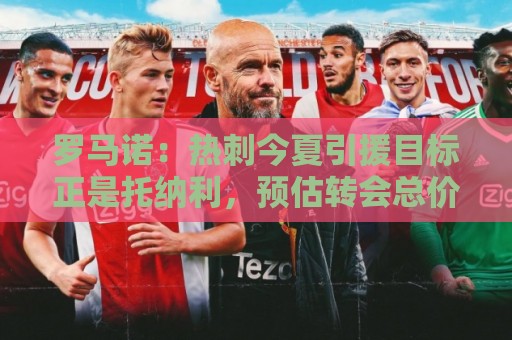 罗马诺：热刺今夏引援目标正是托纳利，预估转会总价约1亿欧元