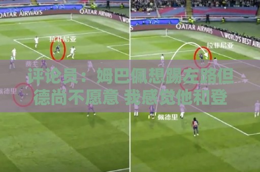 评论员：姆巴佩想踢左路但德尚不愿意 我感觉他和登贝莱无法兼容