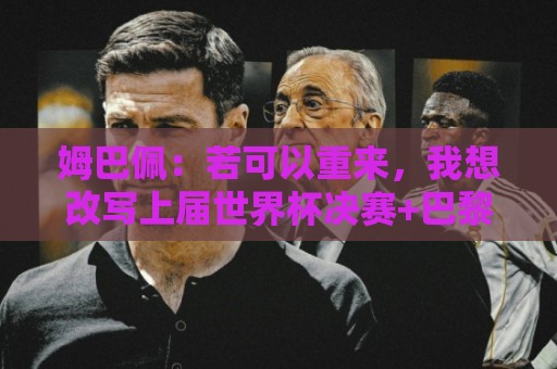 姆巴佩：若可以重来，我想改写上届世界杯决赛+巴黎vs拜仁的结果