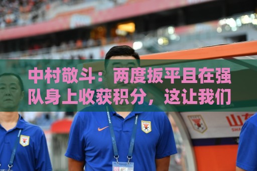 中村敬斗：两度扳平且在强队身上收获积分，这让我们收获更多自信