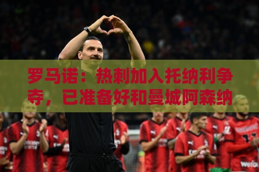 罗马诺：热刺加入托纳利争夺，已准备好和曼城阿森纳打响转会战