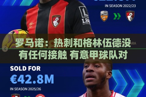 罗马诺：热刺和格林伍德没有任何接触 有意甲球队对他感兴趣